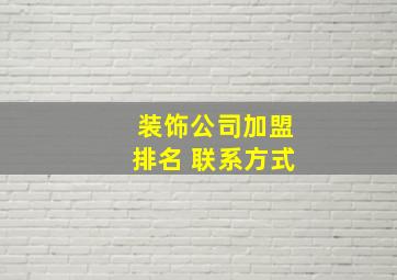 装饰公司加盟排名 联系方式